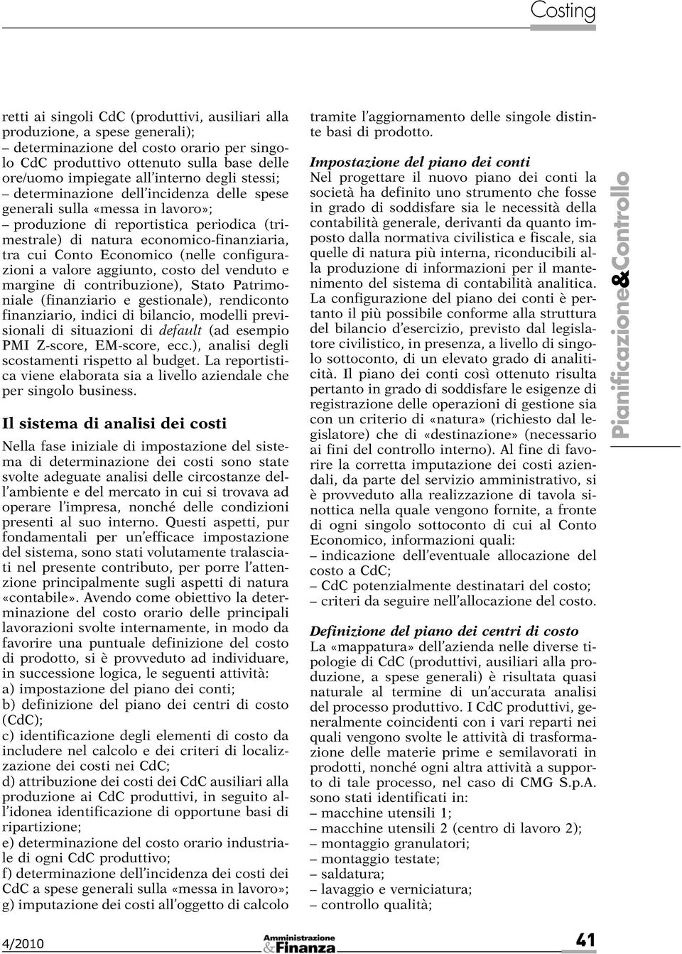 (nelle configurazioni a valore aggiunto, costo del venduto e margine di contribuzione), Stato Patrimoniale (finanziario e gestionale), rendiconto finanziario, indici di bilancio, modelli previsionali