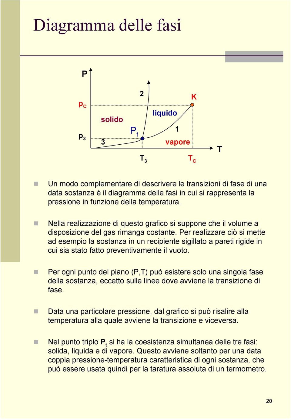 Per realizzare ciò si mette ad esempio la sostanza in un recipiente sigillato a pareti rigide in cui sia stato fatto preventivamente il vuoto.