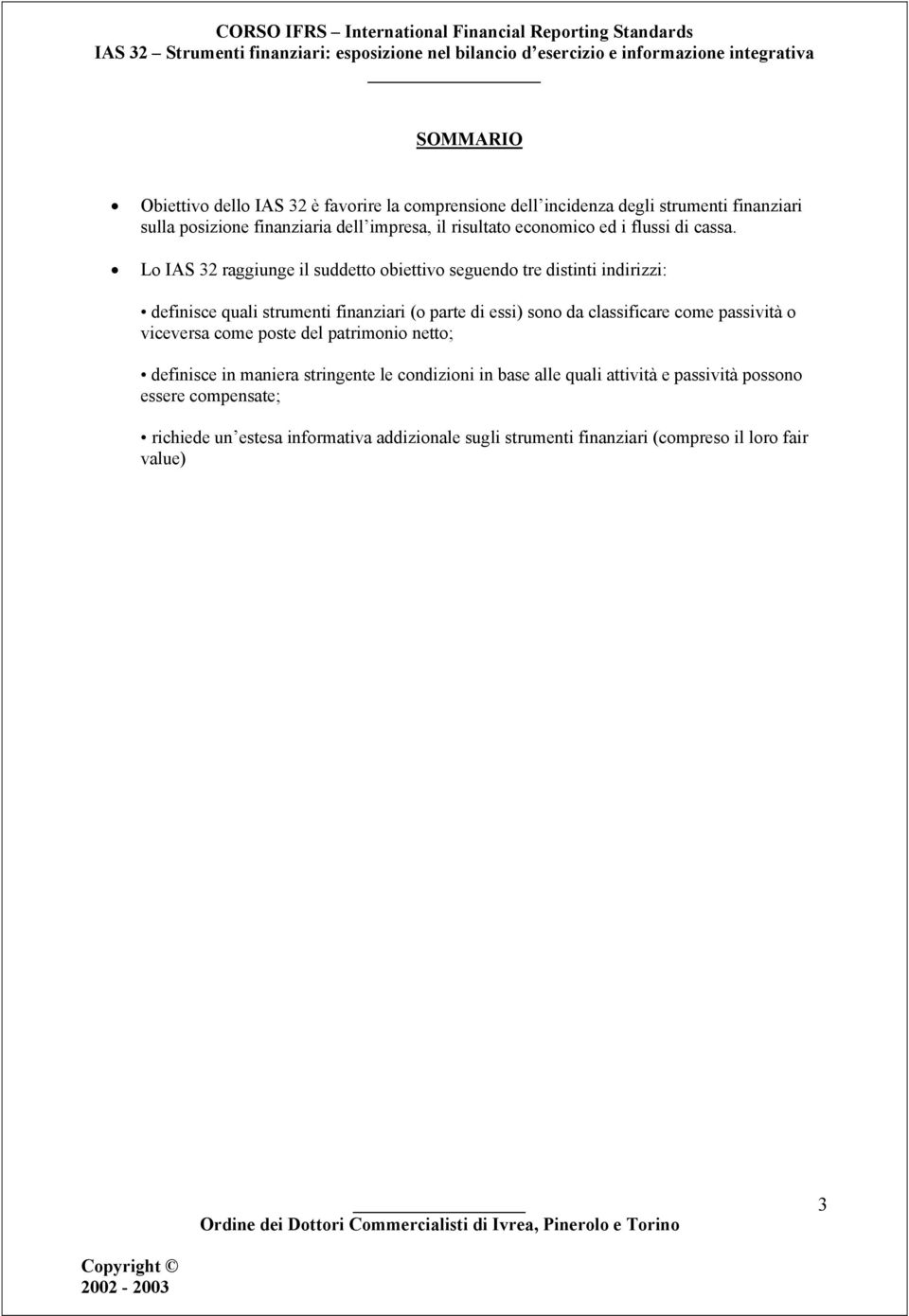 Lo IAS 32 raggiunge il suddetto obiettivo seguendo tre distinti indirizzi: definisce quali strumenti finanziari (o parte di essi) sono da classificare