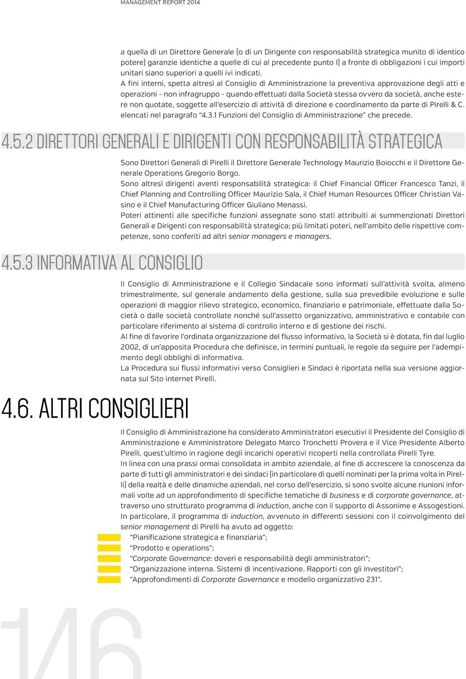 A fini interni, spetta altresì al Consiglio di Amministrazione la preventiva approvazione degli atti e operazioni - non infragruppo - quando effettuati dalla Società stessa ovvero da società, anche