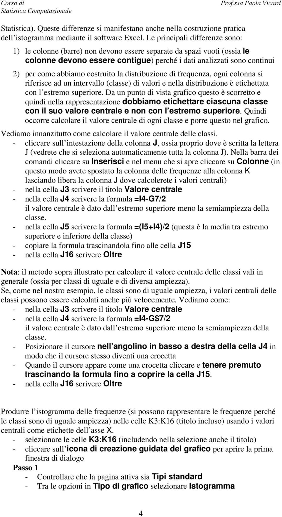 costruito la distribuzione di frequenza, ogni colonna si riferisce ad un intervallo (classe) di valori e nella distribuzione è etichettata con l estremo superiore.