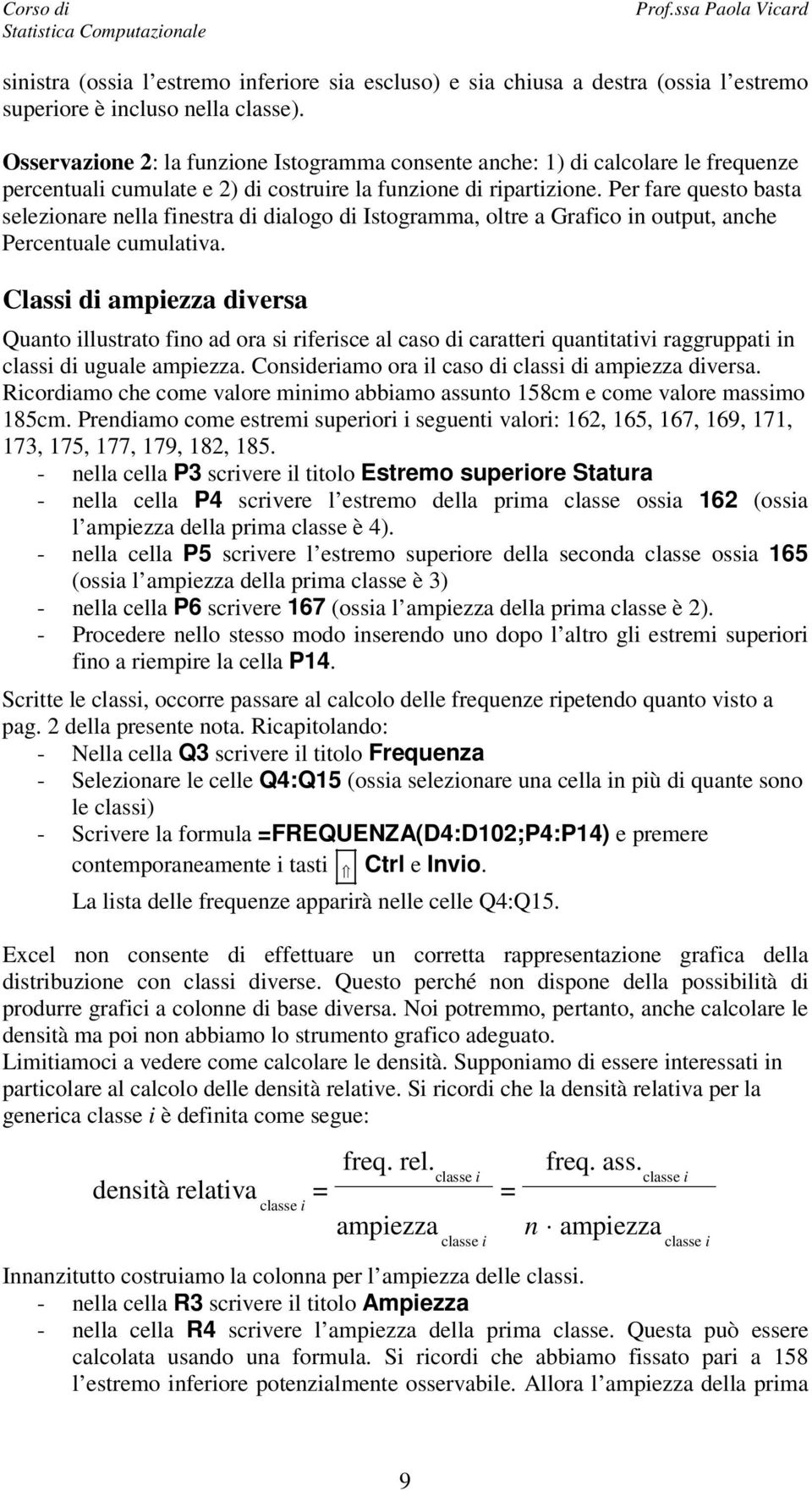 Per fare questo basta selezionare nella finestra di dialogo di Istogramma, oltre a Grafico in output, anche Percentuale cumulativa.