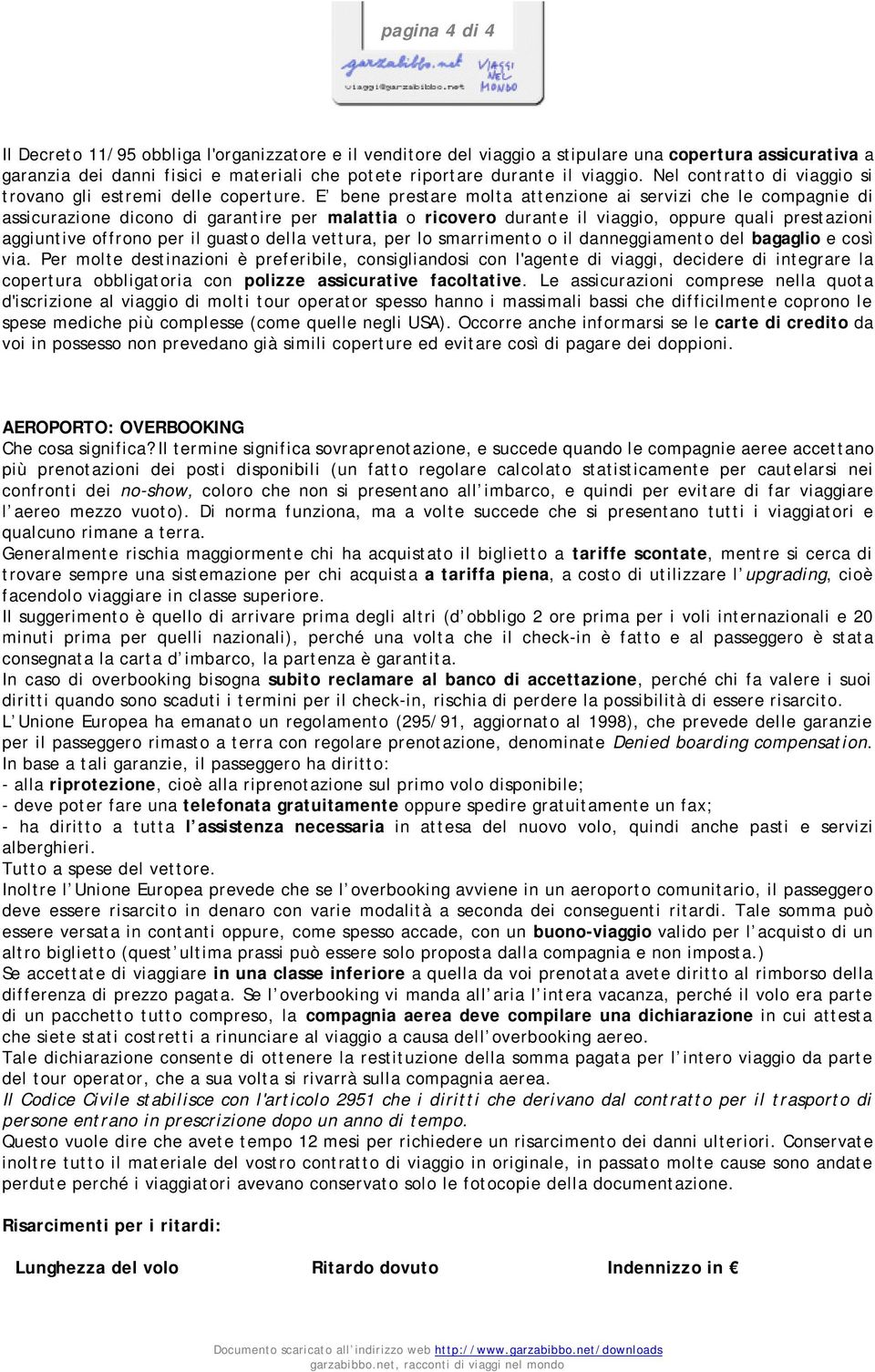 E bene prestare molta attenzione ai servizi che le compagnie di assicurazione dicono di garantire per malattia o ricovero durante il viaggio, oppure quali prestazioni aggiuntive offrono per il guasto