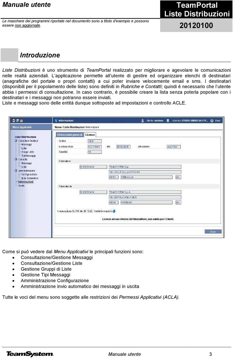 I destinatari (disponibili per il popolamento delle liste) sono definiti in Rubriche e Contatti; quindi è necessario che l utente abbia i permessi di consultazione.