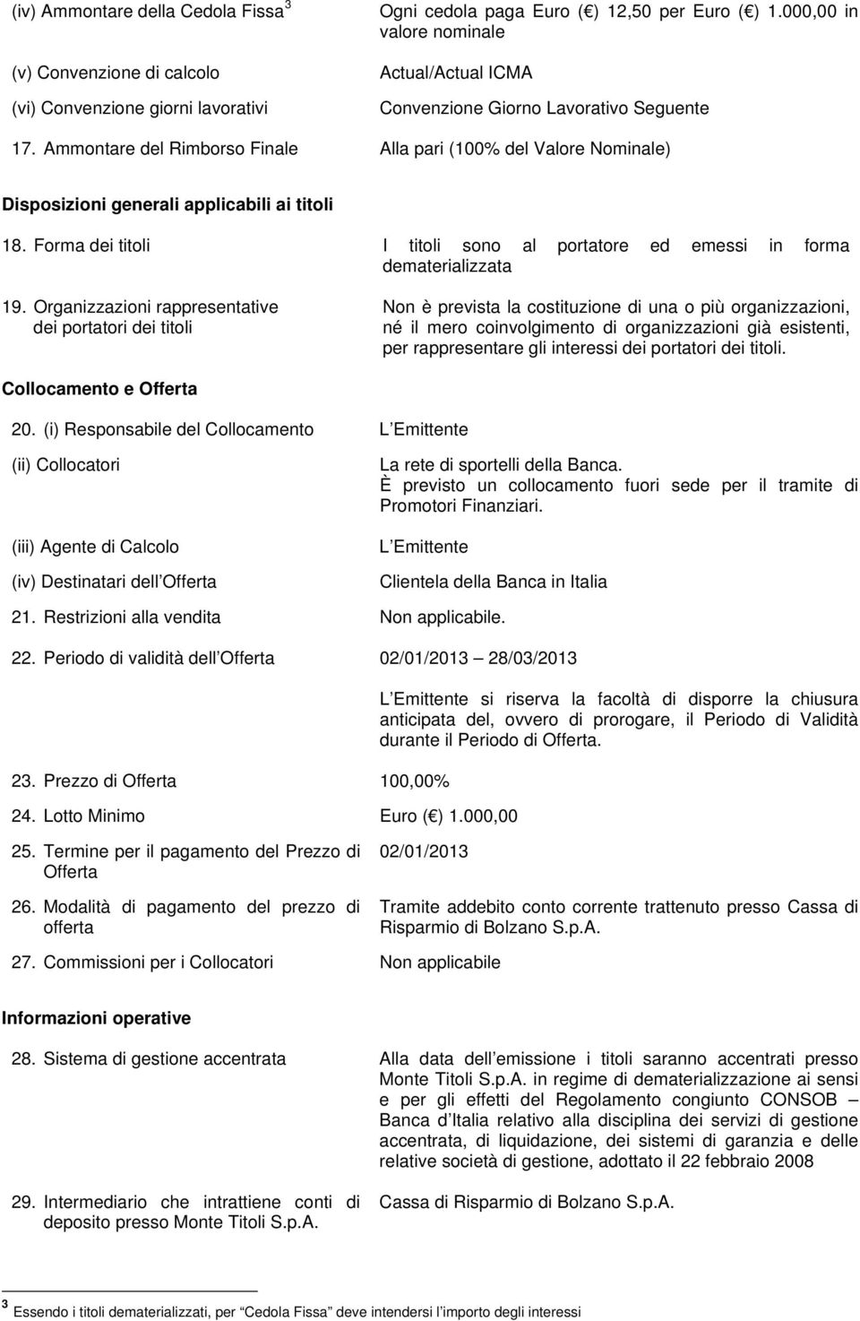 Ammontare del Rimborso Finale Alla pari (100% del Valore Nominale) Disposizioni generali applicabili ai titoli 18. Forma dei titoli I titoli sono al portatore ed emessi in forma dematerializzata 19.