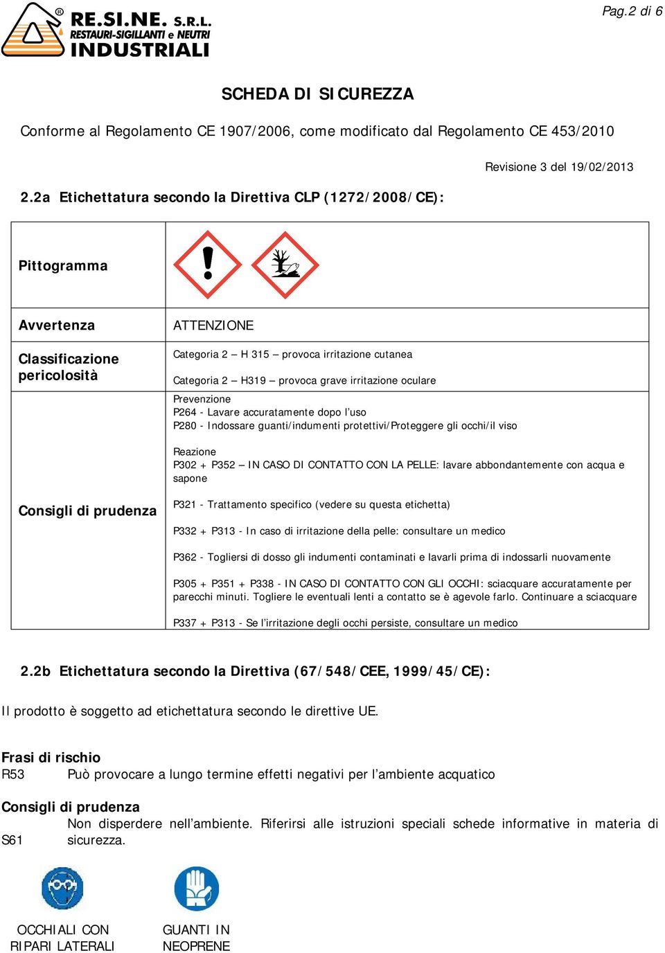 irritazione oculare Prevenzione P264 - Lavare accuratamente dopo l uso P280 - Indossare guanti/indumenti protettivi/proteggere gli occhi/il viso Reazione P302 + P352 IN CASO DI CONTATTO CON LA PELLE: