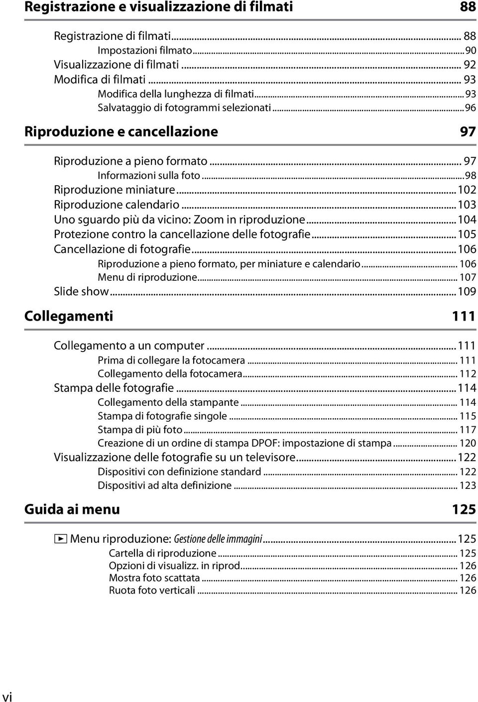 ..103 Uno sguardo più da vicino: Zoom in riproduzione...104 Protezione contro la cancellazione delle fotografie...105 Cancellazione di fotografie.