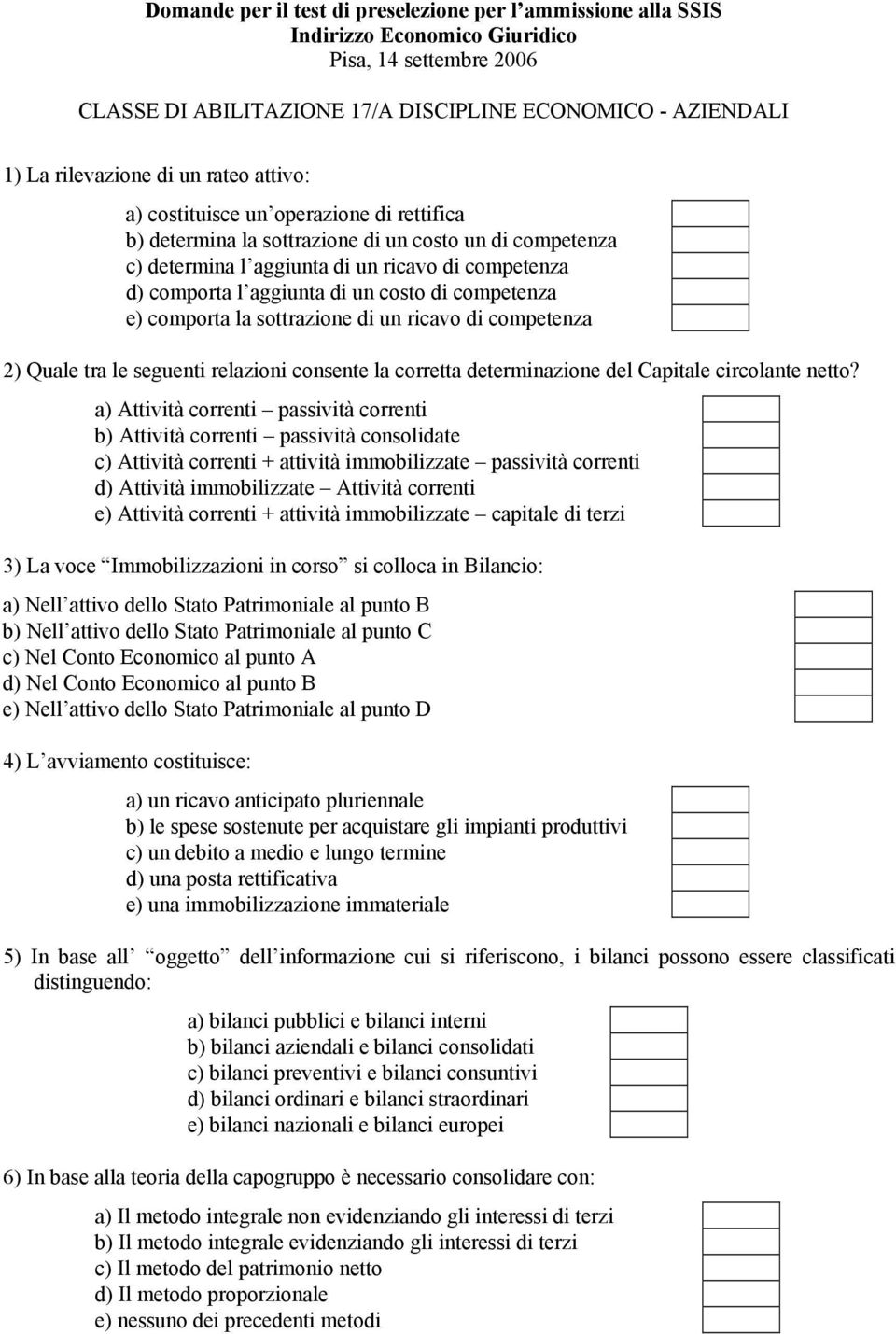 costo di competenza e) comporta la sottrazione di un ricavo di competenza 2) Quale tra le seguenti relazioni consente la corretta determinazione del Capitale circolante netto?