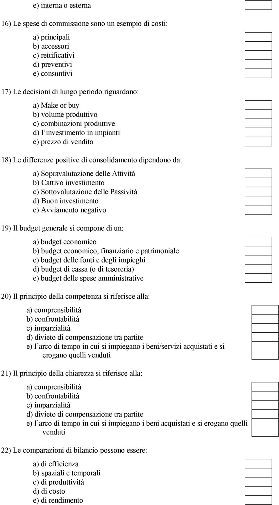 Attività b) Cattivo investimento c) Sottovalutazione delle Passività d) Buon investimento e) Avviamento negativo 19) Il budget generale si compone di un: a) budget economico b) budget economico,