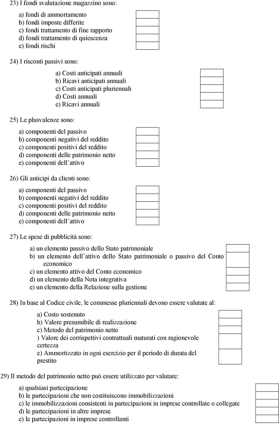 componenti negativi del reddito c) componenti positivi del reddito d) componenti delle patrimonio netto e) componenti dell attivo 26) Gli anticipi da clienti sono: a) componenti del passivo b)