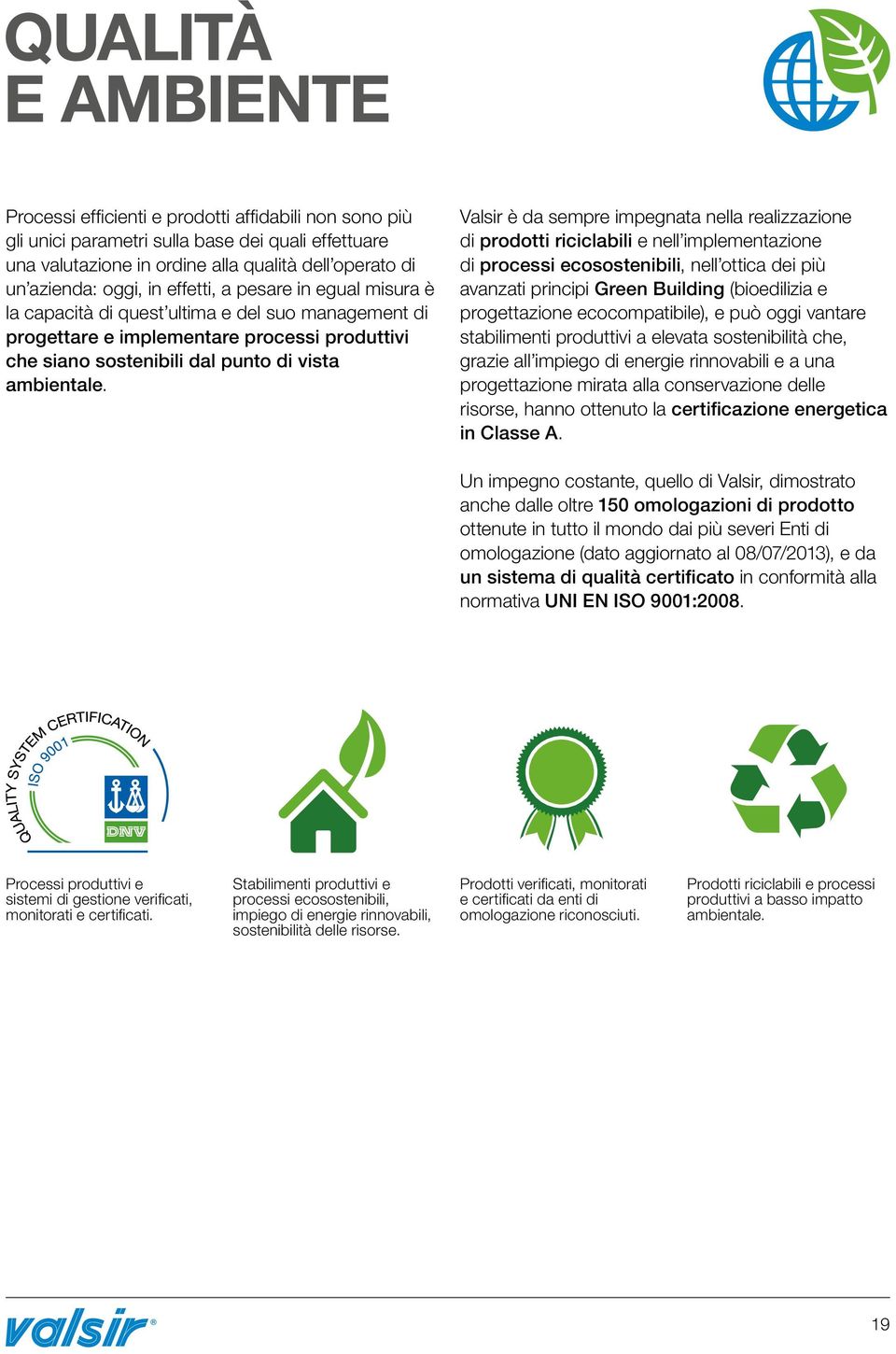 Valsir è da sempre impegnata nella realizzazione di prodotti riciclabili e nell implementazione di processi ecosostenibili, nell ottica dei più avanzati principi Green Building (bioedilizia e