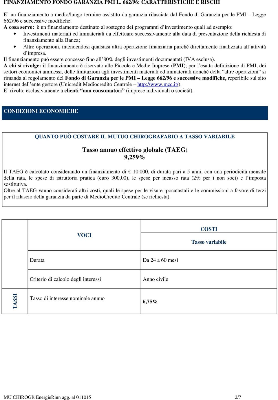 A cosa serve: è un finanziamento destinato al sostegno dei programmi d investimento quali ad esempio: Investimenti materiali ed immateriali da effettuare successivamente alla data di presentazione