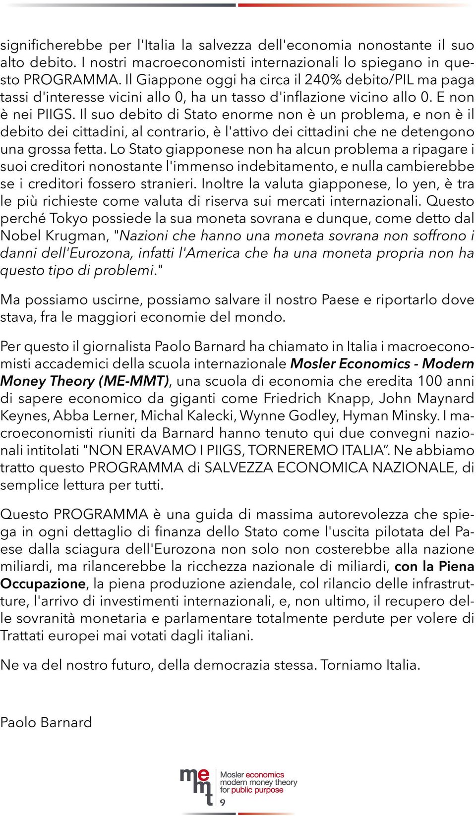 Il suo debito di Stato enorme non è un problema, e non è il debito dei cittadini, al contrario, è l'attivo dei cittadini che ne detengono una grossa fetta.