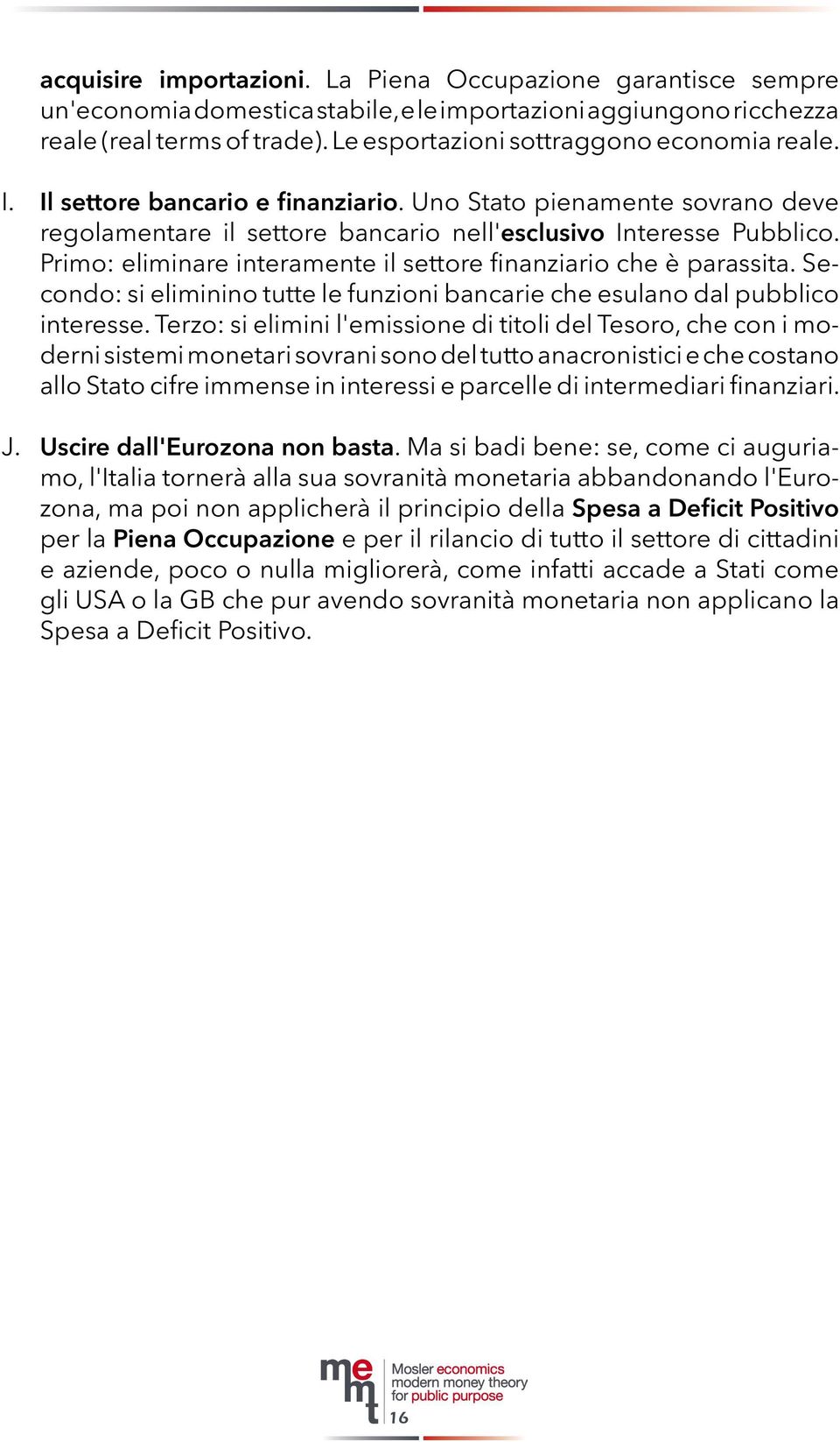 Primo: eliminare interamente il settore finanziario che è parassita. Secondo: si eliminino tutte le funzioni bancarie che esulano dal pubblico interesse.