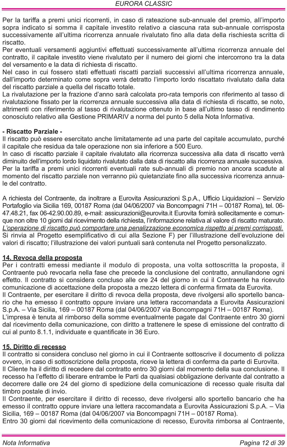 Per eventuali versamenti aggiuntivi effettuati successivamente all ultima ricorrenza annuale del contratto, il capitale investito viene rivalutato per il numero dei giorni che intercorrono tra la