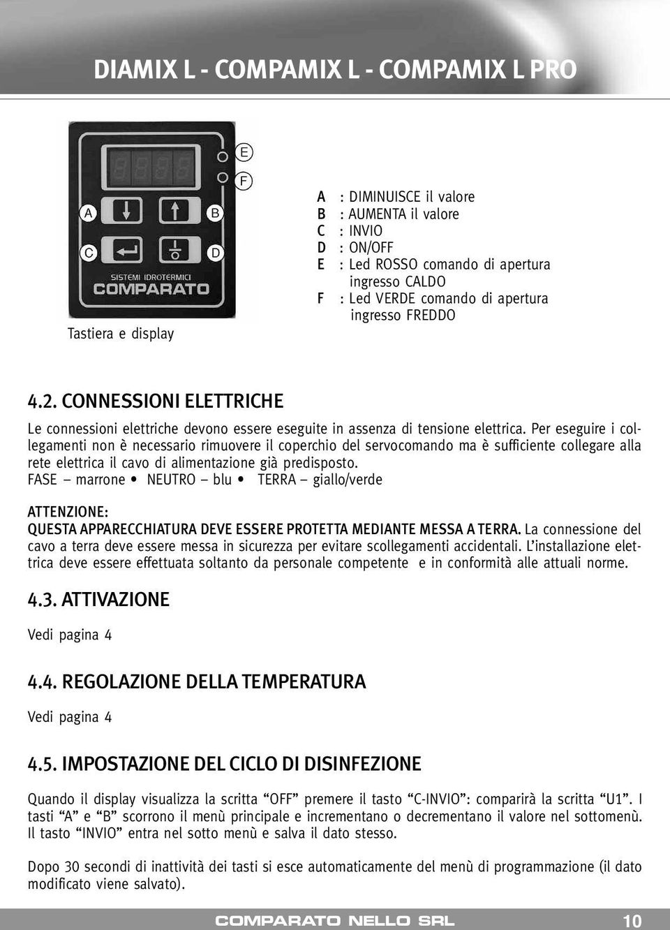 Per eseguire i collegamenti non è necessario rimuovere il coperchio del servocomando ma è sufficiente collegare alla rete elettrica il cavo di alimentazione già predisposto.