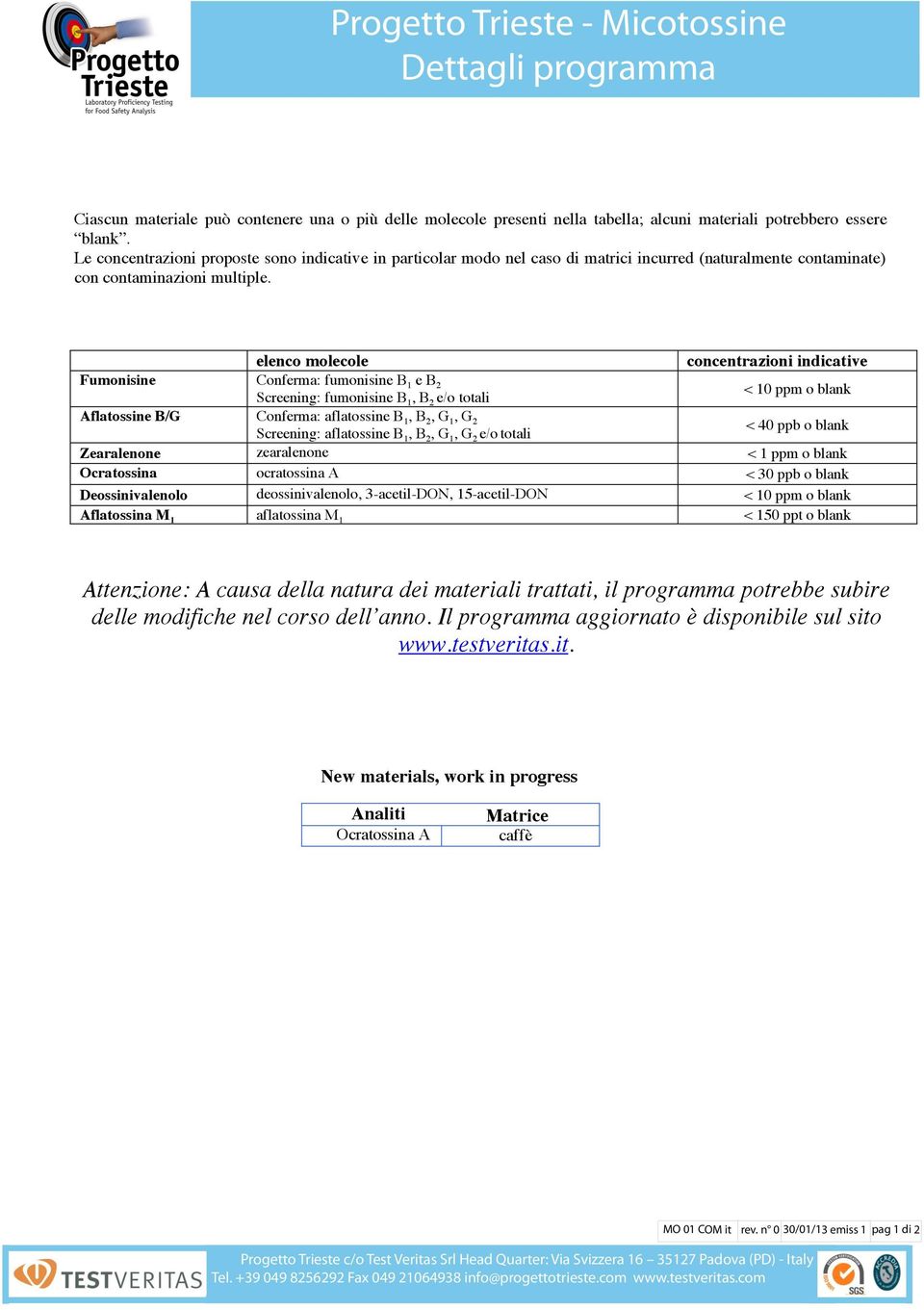 elenco molecole concentrazioni indicative Fumonisine Conferma: fumonisine B 1 e B 2 Screening: fumonisine B 1, B 2 e/o totali < 10 ppm o blank Aflatossine B/G Conferma: aflatossine B 1, B 2, G 1, G 2