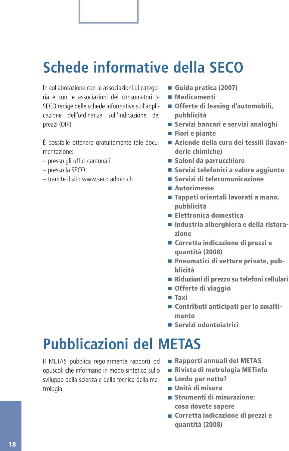 ch Pubblicazioni del METAS Il METAS pubblica regolarmente rapporti od opuscoli che informano in modo sintetico sullo sviluppo della scienza e della tecnica della metrologia.