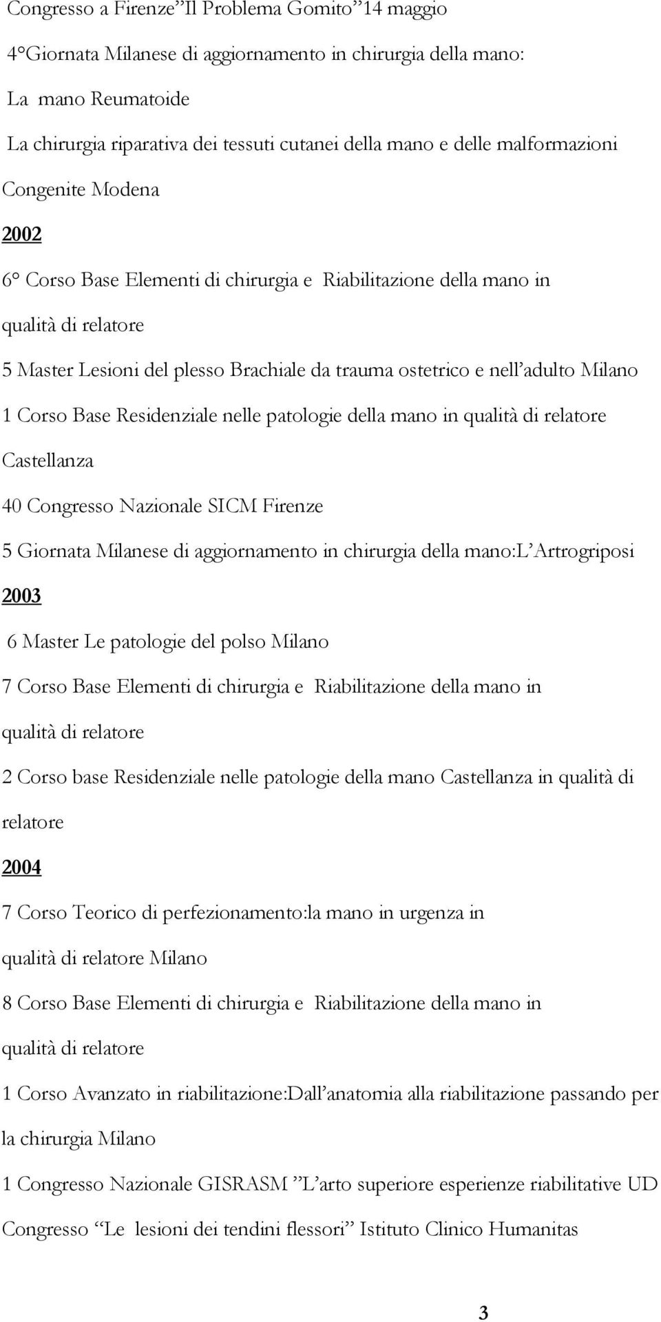 Residenziale nelle patologie della mano in Castellanza 40 Congresso Nazionale SICM Firenze 5 Giornata Milanese di aggiornamento in chirurgia della mano:l Artrogriposi 2003 6 Master Le patologie del