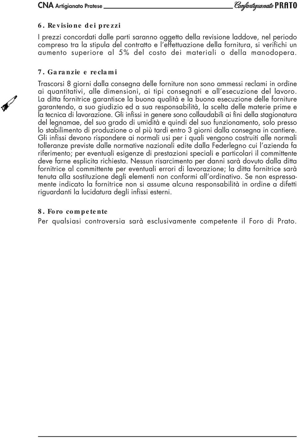 Garanzie e reclami Trascorsi 8 giorni dalla consegna delle forniture non sono ammessi reclami in ordine ai quantitativi, alle dimensioni, ai tipi consegnati e all esecuzione del lavoro.