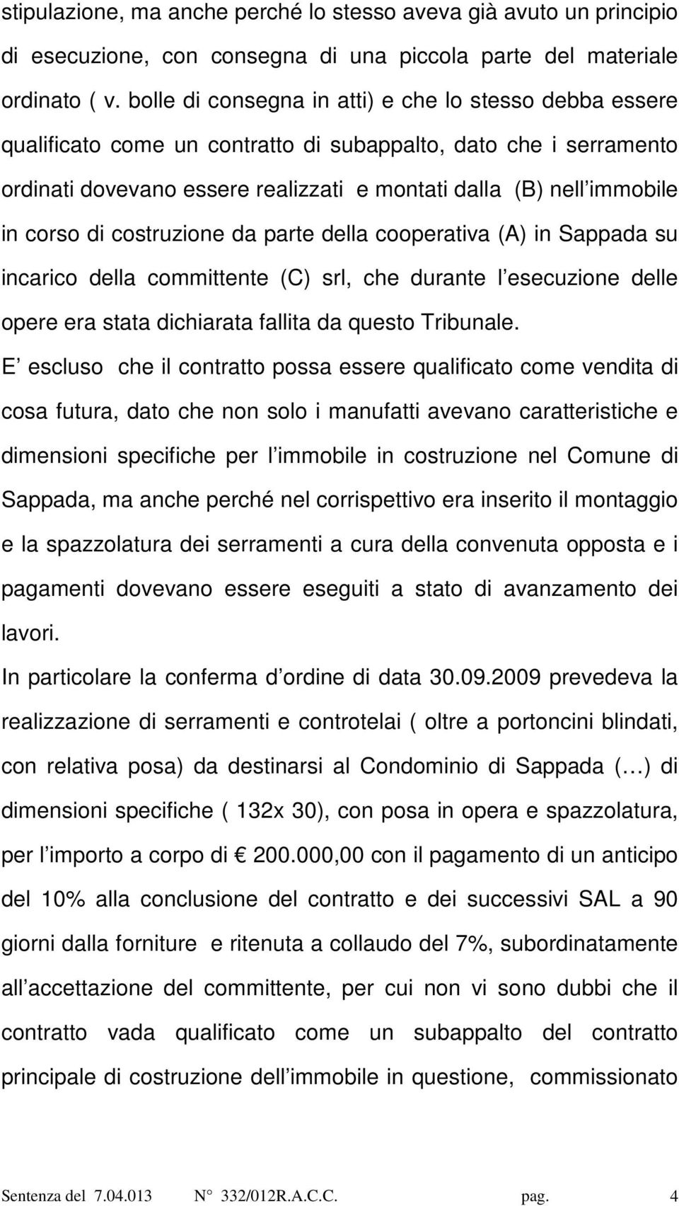 corso di costruzione da parte della cooperativa (A) in Sappada su incarico della committente (C) srl, che durante l esecuzione delle opere era stata dichiarata fallita da questo Tribunale.