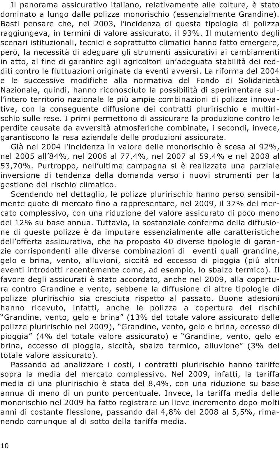 Il mutamento degli scenari istituzionali, tecnici e soprattutto climatici hanno fatto emergere, però, la necessità di adeguare gli strumenti assicurativi ai cambiamenti in atto, al fine di garantire