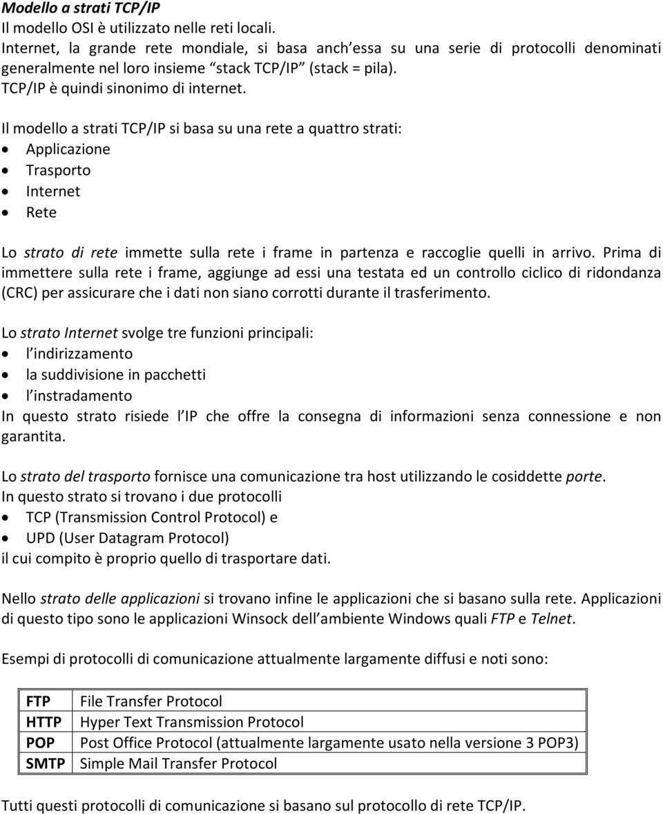 Il modello a strati TCP/IP si basa su una rete a quattro strati: Applicazione Trasporto Internet Rete Lo strato di rete immette sulla rete i frame in partenza e raccoglie quelli in arrivo.