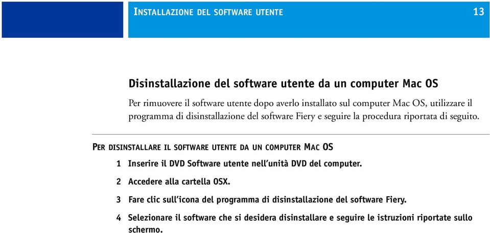 PER DISINSTALLARE IL SOFTWARE UTENTE DA UN COMPUTER MAC OS 1 Inserire il DVD Software utente nell unità DVD del computer. 2 Accedere alla cartella OSX.