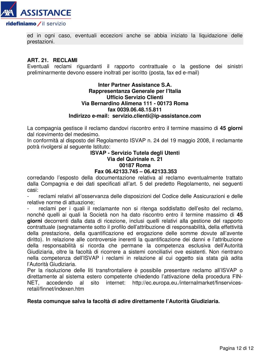 06.48.15.811 Indirizzo e-mail: servizio.clienti@ip-assistance.com La compagnia gestisce il reclamo dandovi riscontro entro il termine massimo di 45 giorni dal ricevimento del medesimo.