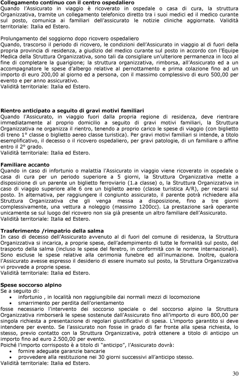 Prolungamento del soggiorno dopo ricovero ospedaliero Quando, trascorso il periodo di ricovero, le condizioni dell Assicurato in viaggio al di fuori della propria provincia di residenza, a giudizio