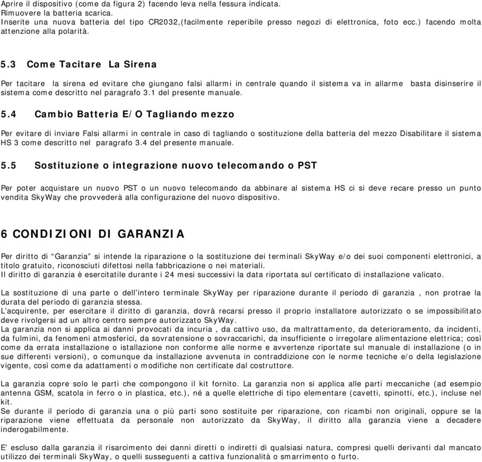 3 Come Tacitare La Sirena Per tacitare la sirena ed evitare che giungano falsi allarmi in centrale quando il sistema va in allarme basta disinserire il sistema come descritto nel paragrafo 3.