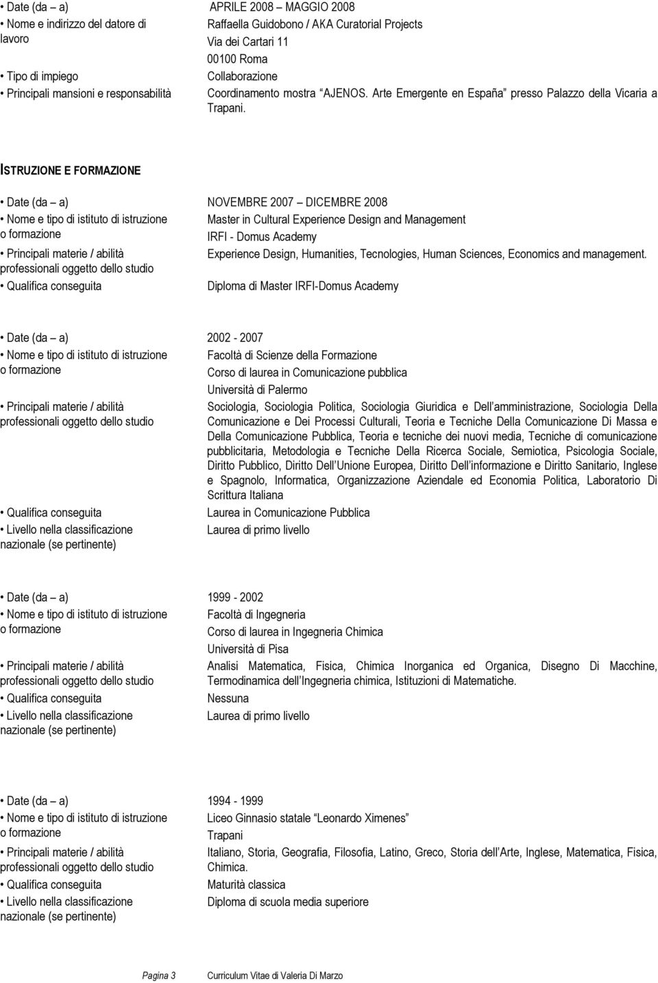 ISTRUZIONE E FORMAZIONE Date (da a) NOVEMBRE 2007 DICEMBRE 2008 Nome e tipo di istituto di istruzione Master in Cultural Experience Design and Management IRFI - Domus Academy Experience Design,
