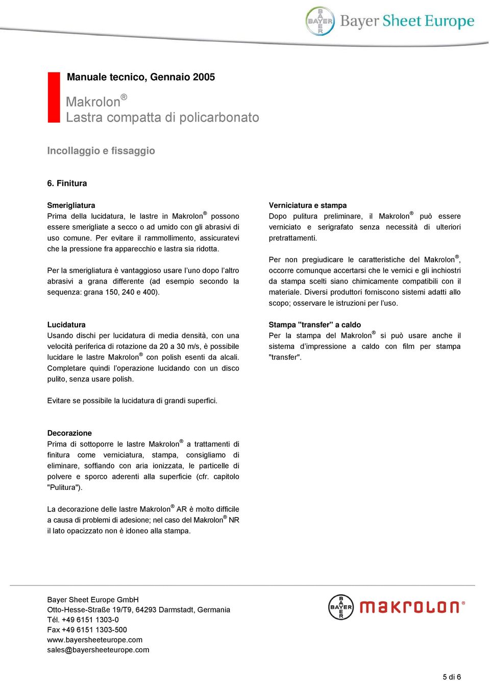 Per la smerigliatura è vantaggioso usare l uno dopo l altro abrasivi a grana differente (ad esempio secondo la sequenza: grana 150, 240 e 400).