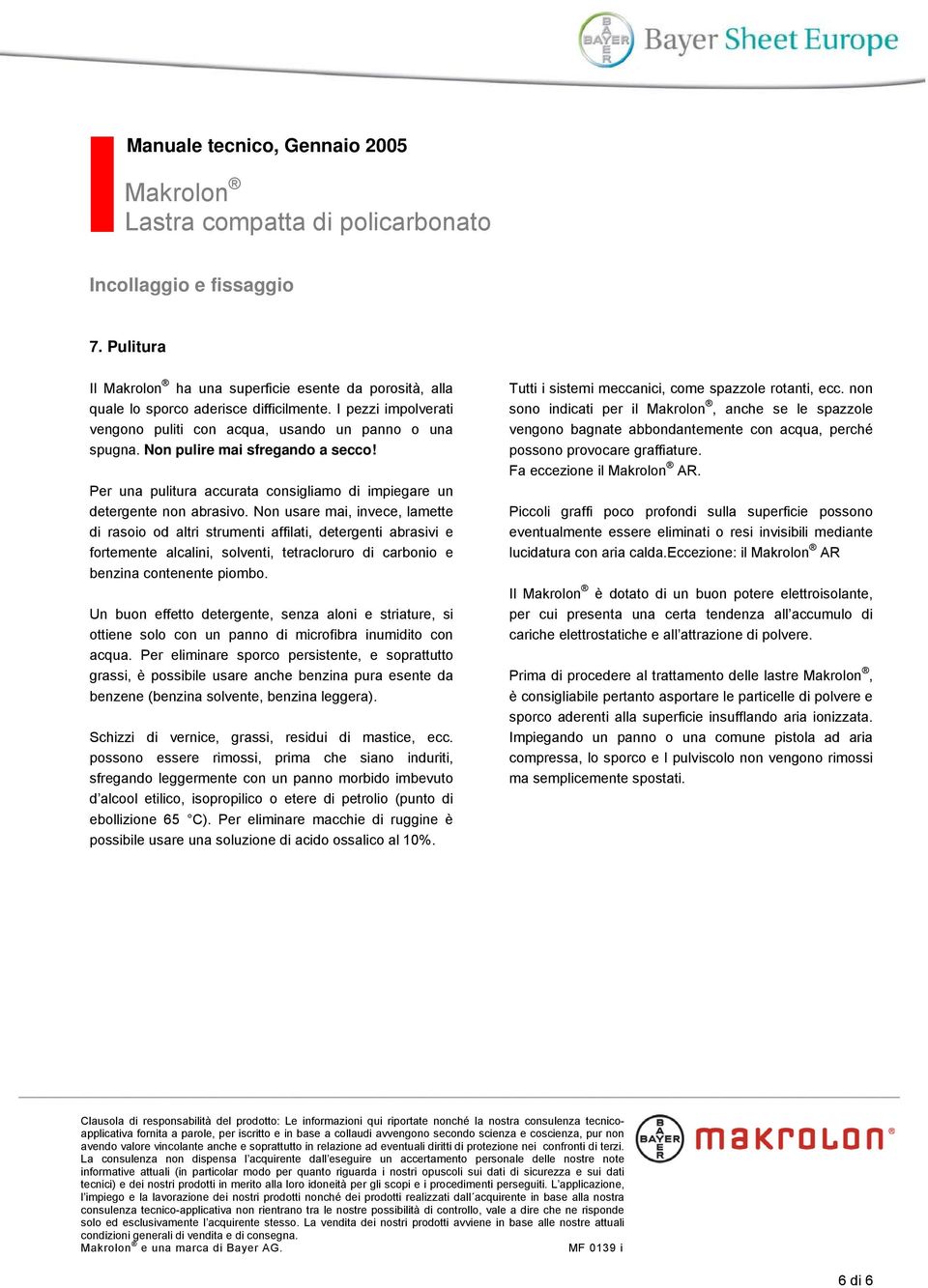 Non usare mai, invece, lamette di rasoio od altri strumenti affilati, detergenti abrasivi e fortemente alcalini, solventi, tetracloruro di carbonio e benzina contenente piombo.