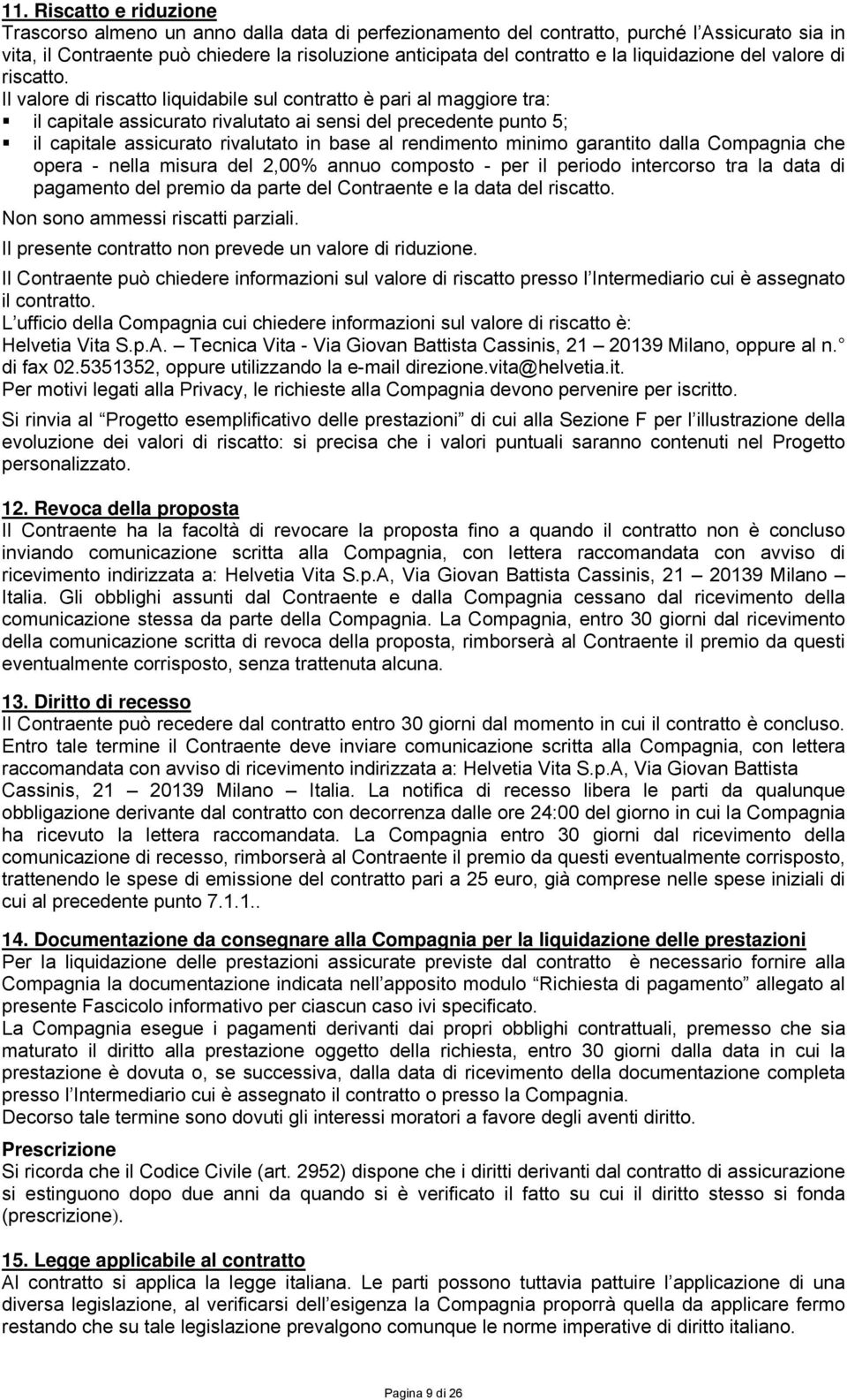 Il valore di riscatto liquidabile sul contratto è pari al maggiore tra: il capitale assicurato rivalutato ai sensi del precedente punto 5; il capitale assicurato rivalutato in base al rendimento