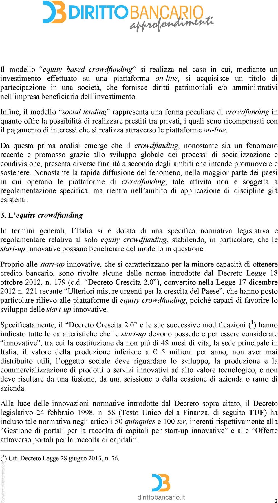 Infine, il modello social lending rappresenta una forma peculiare di crowdfunding in quanto offre la possibilità di realizzare prestiti tra privati, i quali sono ricompensati con il pagamento di