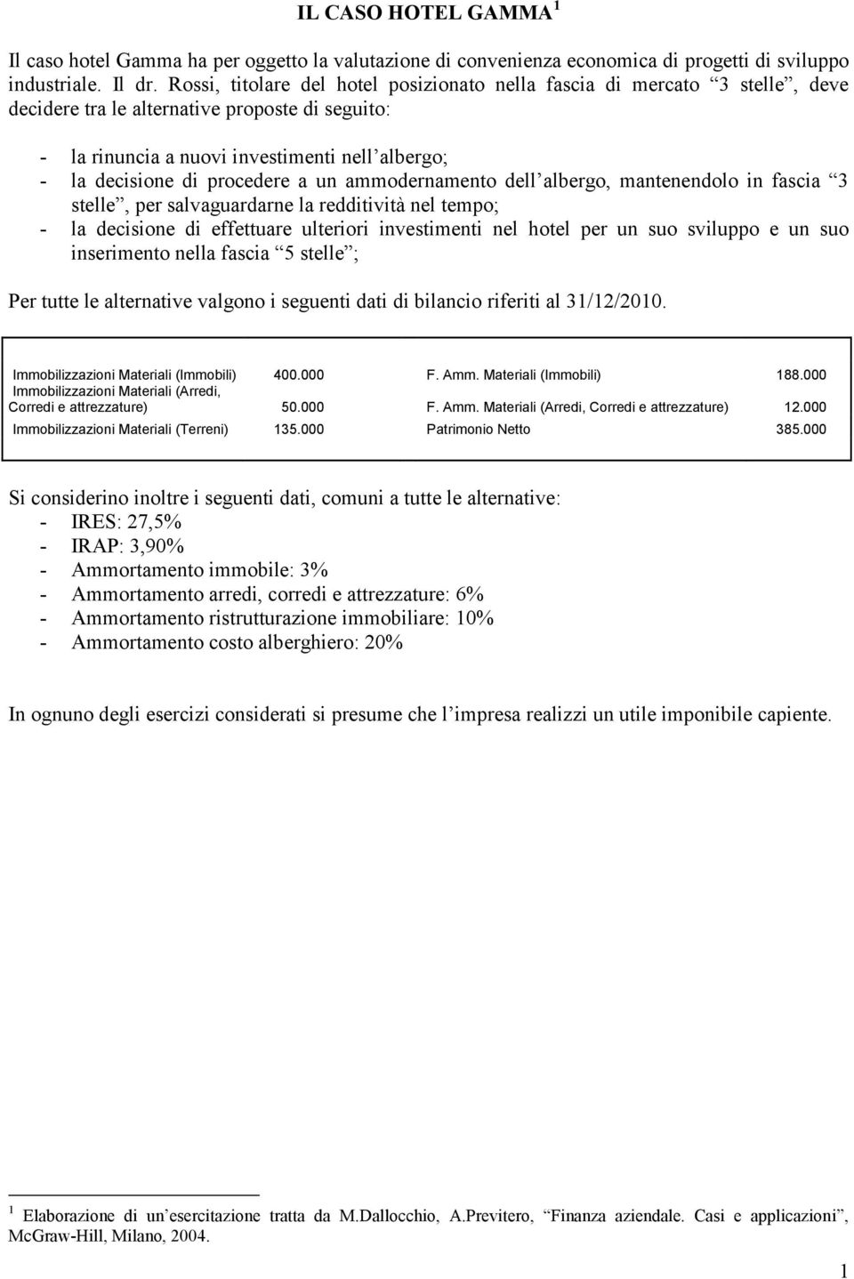 procedere a un ammodernamento dell albergo, mantenendolo in fascia 3 stelle, per salvaguardarne la redditività nel tempo; - la decisione di effettuare ulteriori investimenti nel hotel per un suo