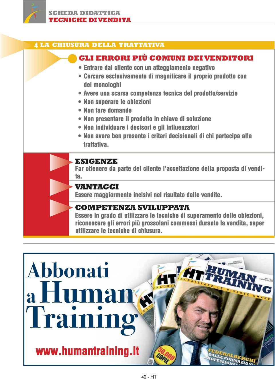 avere ben presente i criteri decisionali di chi partecipa alla trattativa. ESIGENZE Far ottenere da parte del cliente l accettazione della proposta di vendita.