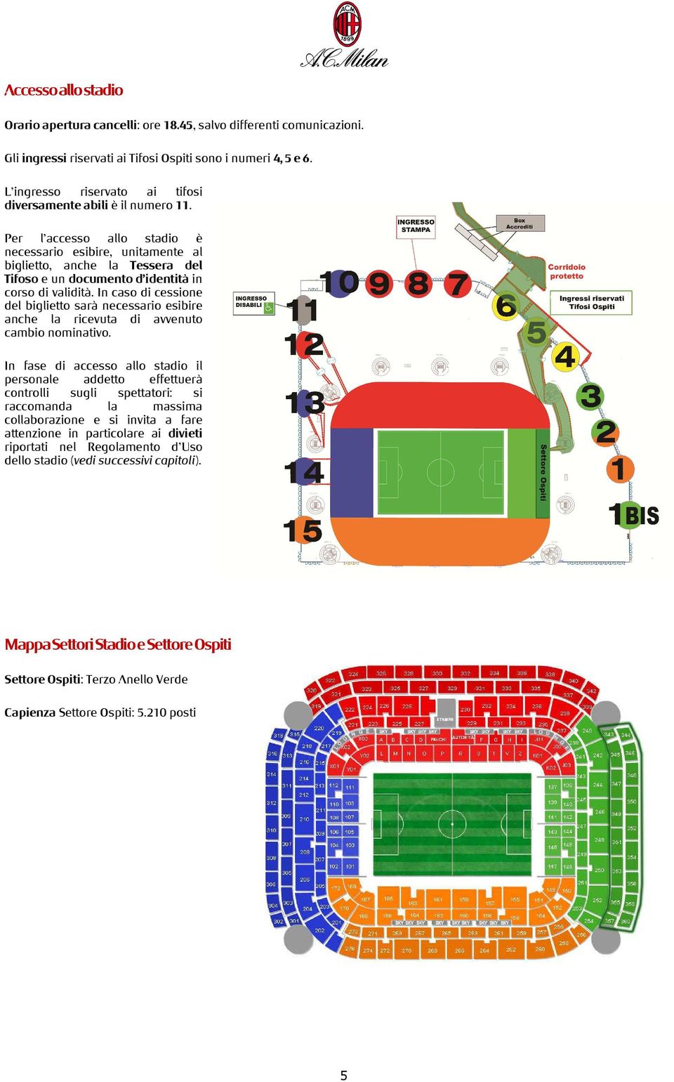 Per l accesso allo stadio è necessario esibire, unitamente al biglietto, anche la Tessera del Tifoso e un documento d identità in corso di validità.