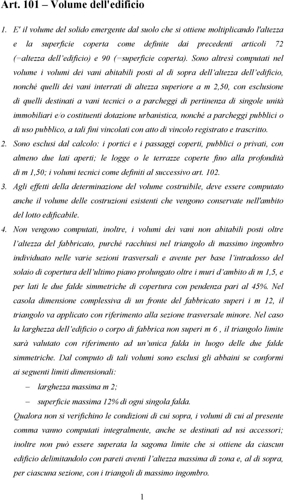 Sono altresì computati nel volume i volumi dei vani abitabili posti al di sopra dell altezza dell edificio, nonché quelli dei vani interrati di altezza superiore a m 2,50, con esclusione di quelli