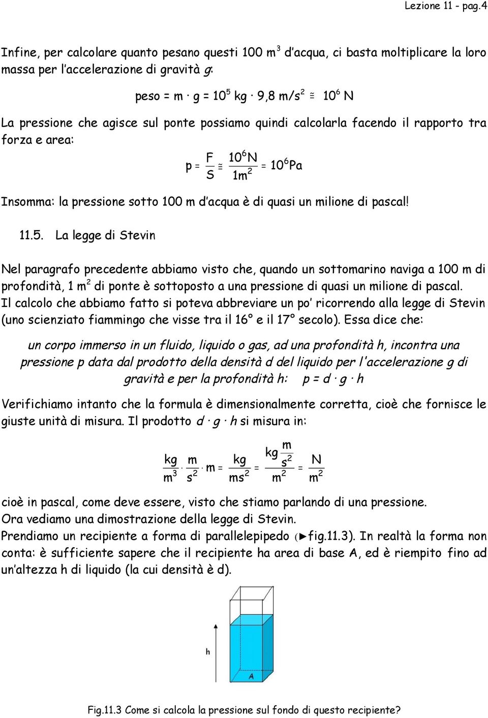 ponte possiamo quindi calcolarla facendo il rapporto tra forza e area: p = F S 6 10 N = 10 1m Insomma: la pressione sotto 100 m d acqua è di quasi un milione di pascal! 6 Pa 11.5.