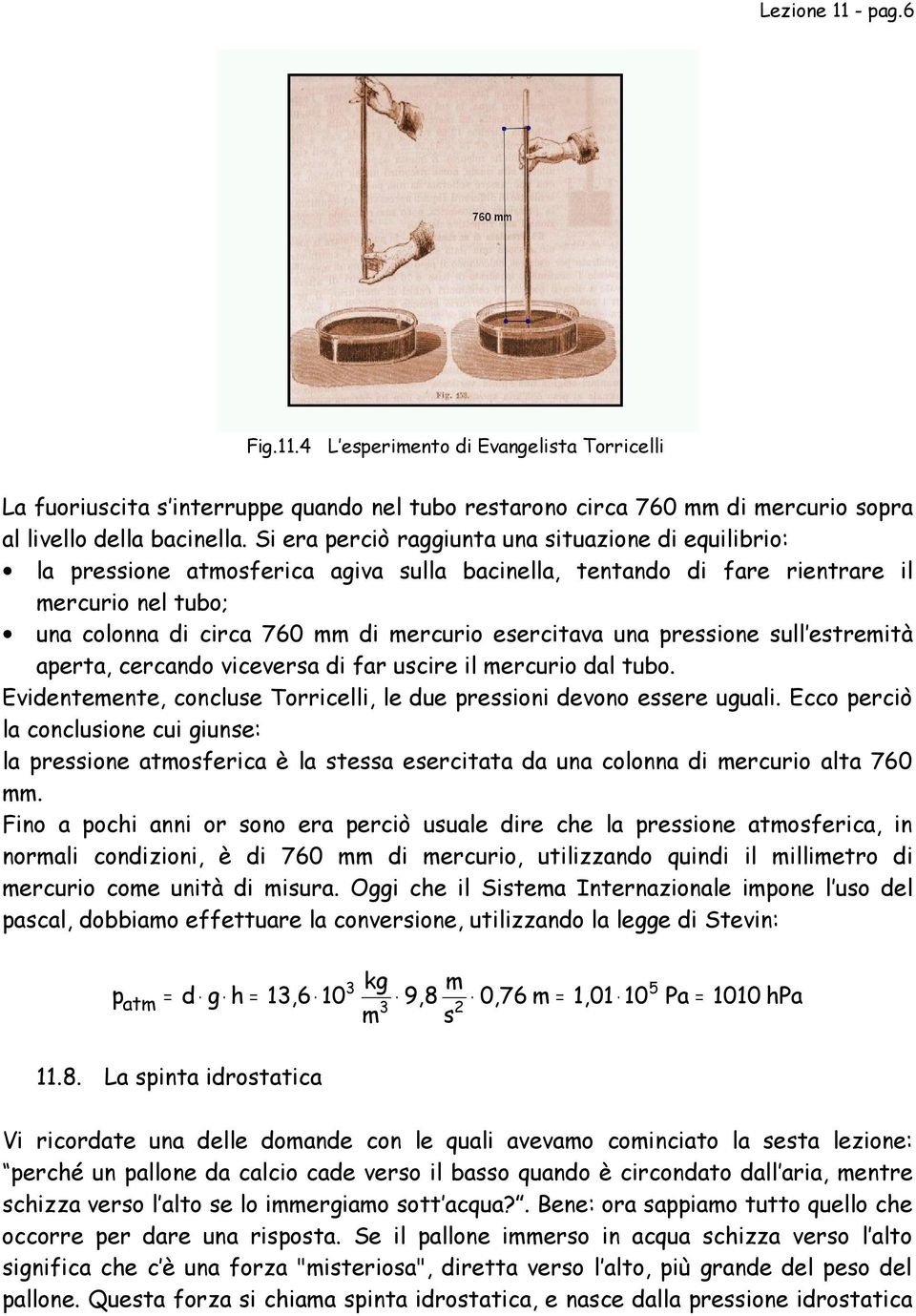 esercitava una pressione sull estremità aperta, cercando viceversa di far uscire il mercurio dal tubo. Evidentemente, concluse Torricelli, le due pressioni devono essere uguali.