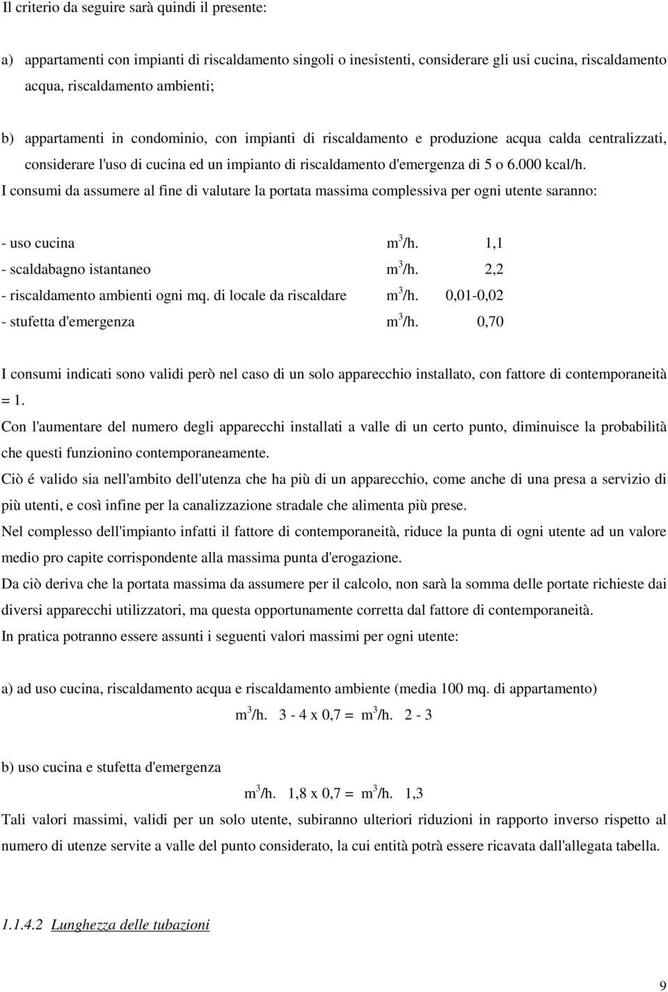 I consumi da assumere al fine di valutare la portata massima complessiva per ogni utente saranno: - uso cucina m 3 /h. 1,1 - scaldabagno istantaneo m 3 /h. 2,2 - riscaldamento ambienti ogni mq.