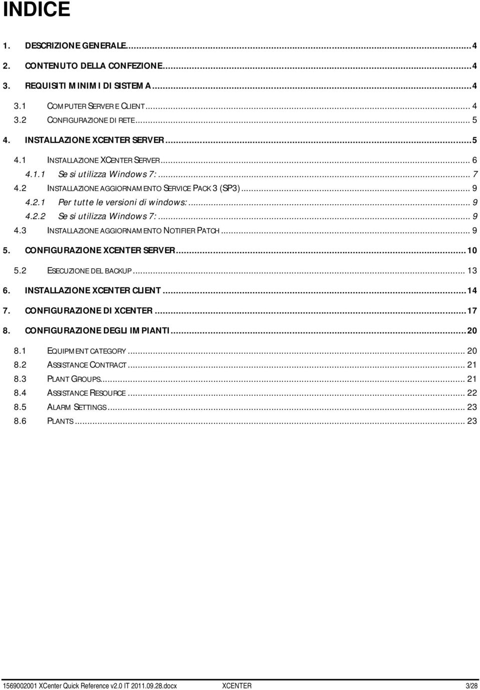 .. 9 4.2.2 Se si utilizza Windows 7:... 9 4.3 INSTALLAZIONE AGGIORNAMENTO NOTIFIER PATCH... 9 5. CONFIGURAZIONE XCENTER SERVER... 10 5.2 ESECUZIONE DEL BACKUP... 13 6. INSTALLAZIONE XCENTER CLIENT.