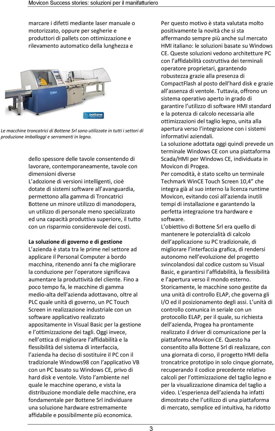 dello spessore delle tavole consentendo di lavorare, contemporaneamente, tavole con dimensioni diverse L adozione di versioni intelligenti, cioè dotate di sistemi software all avanguardia, permettono