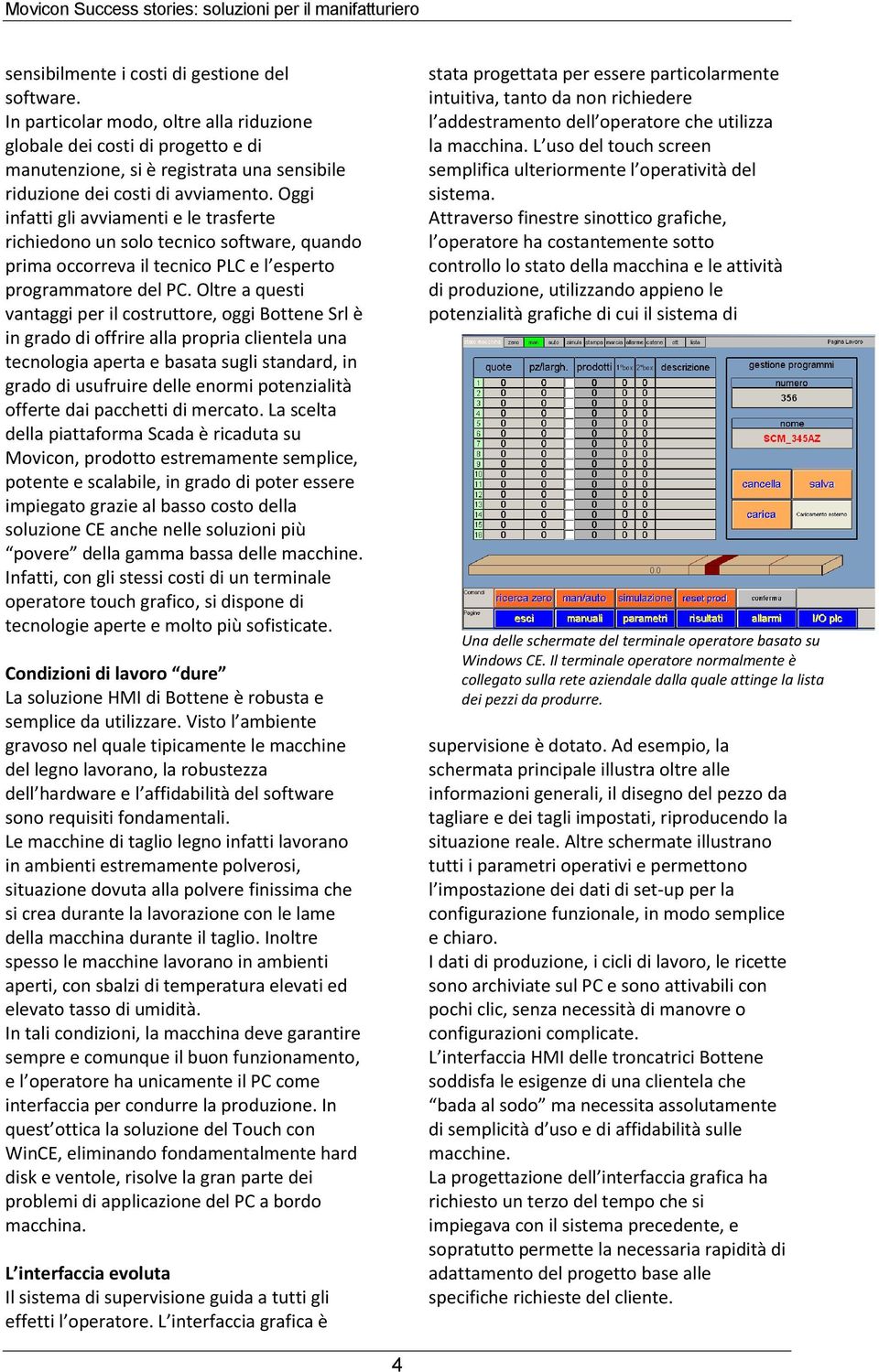 Oggi infatti gli avviamenti e le trasferte richiedono un solo tecnico software, quando prima occorreva il tecnico PLC e l esperto programmatore del PC.