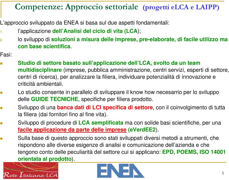 Fasi: Studio di settore basato sull applicazione dell LCA, svolto da un team multidisciplinare (imprese, pubblica amministrazione, centri servizi, esperti di settore, centri di ricerca), per