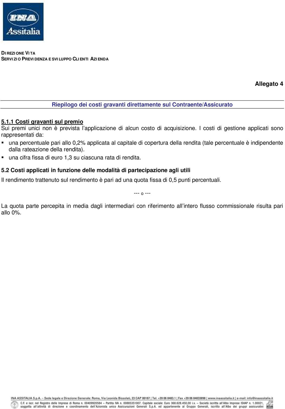 I costi di gestione applicati sono rappresentati da: una percentuale pari allo 0,2% applicata al capitale di copertura della rendita (tale percentuale è indipendente dalla rateazione