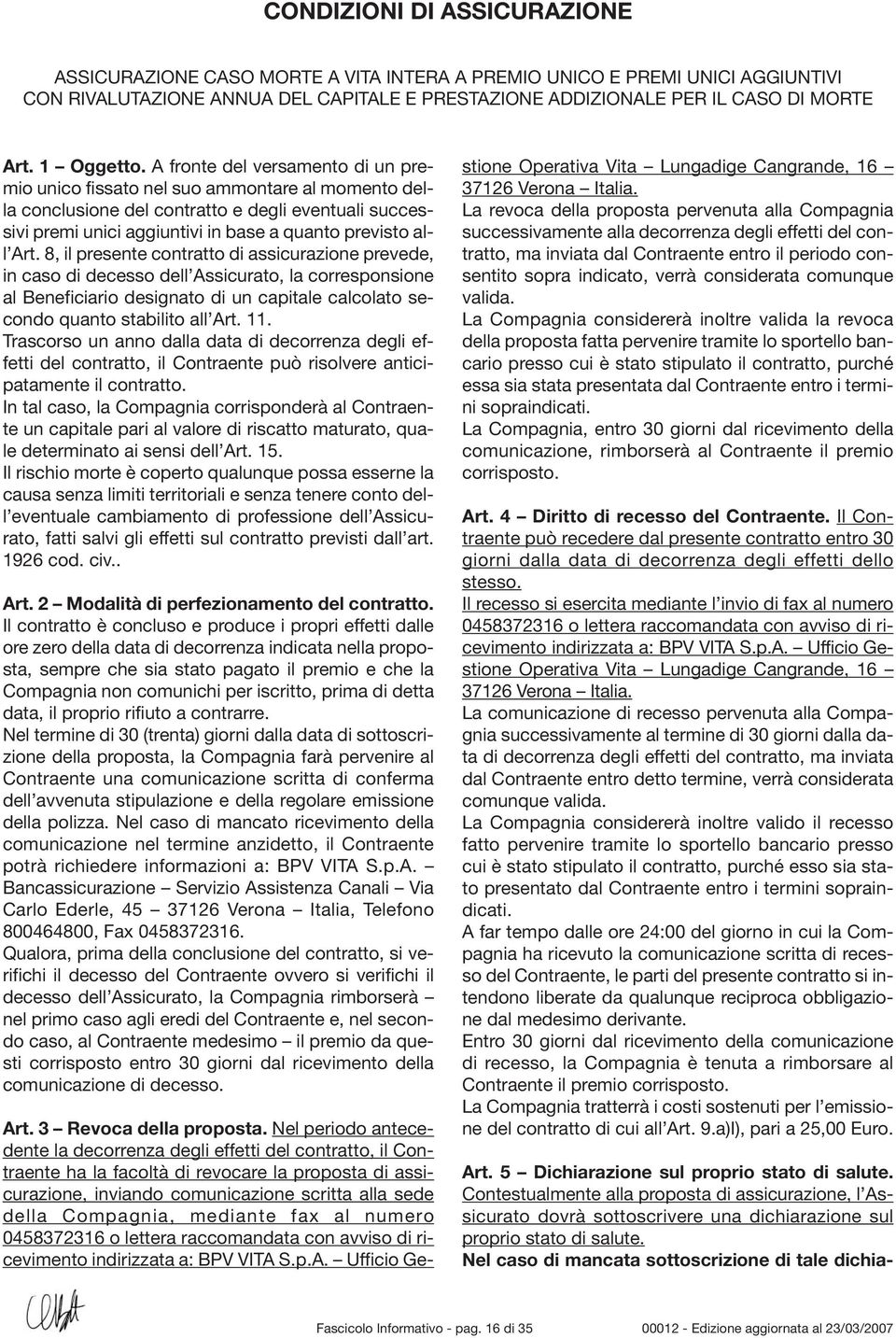 A fronte del versamento di un premio unico fissato nel suo ammontare al momento della conclusione del contratto e degli eventuali successivi premi unici aggiuntivi in base a quanto previsto all Art.