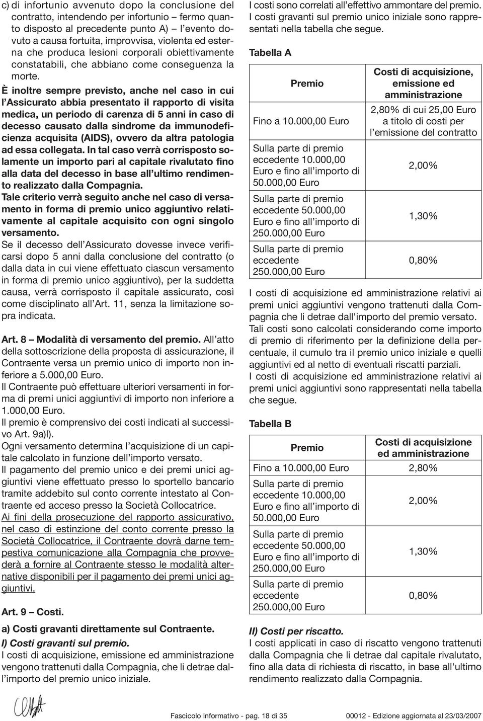 È inoltre sempre previsto, anche nel caso in cui l Assicurato abbia presentato il rapporto di visita medica, un periodo di carenza di 5 anni in caso di decesso causato dalla sindrome da